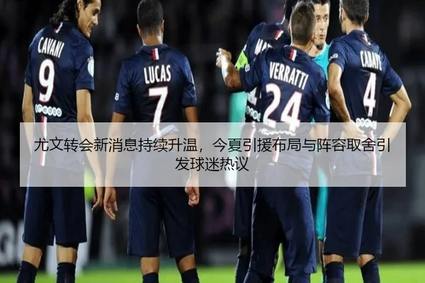 尤文转会新消息持续升温，今夏引援布局与阵容取舍引发球迷热议